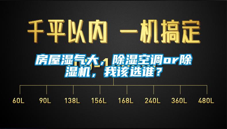 房屋湿气大，除湿空调or除湿机，我该选谁？