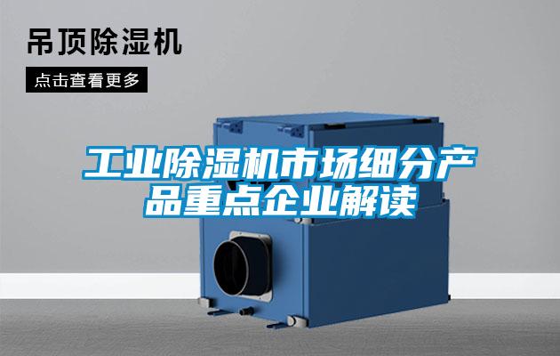 工业除湿机市场细分产品重点企业解读