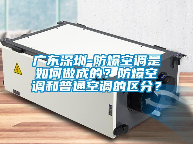 广东深圳-防爆空调是如何做成的？防爆空调和普通空调的区分？
