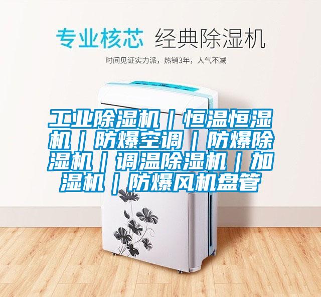 工业除湿机|恒温恒湿机|防爆空调|防爆除湿机|调温除湿机|加湿机|防爆风机盘管