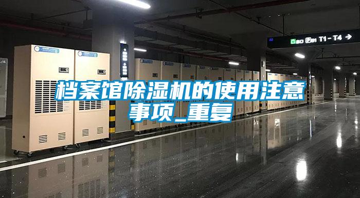 档案馆除湿机的使用注意事项_重复
