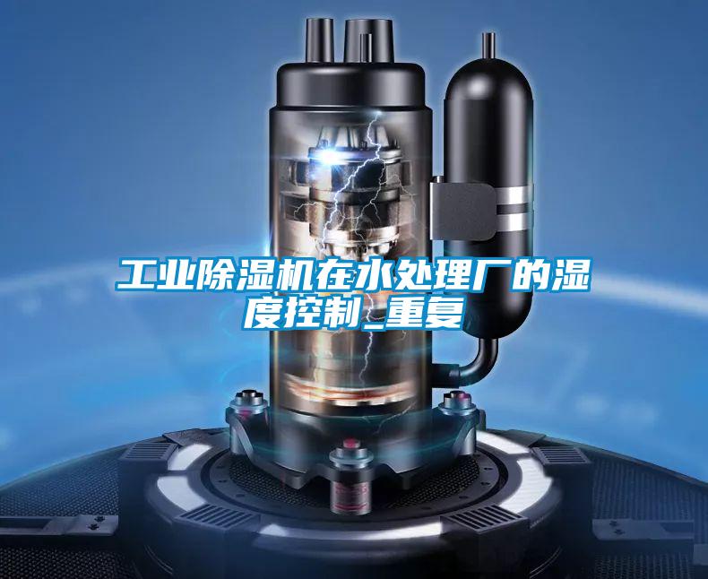 工业除湿机在水处理厂的湿度控制_重复