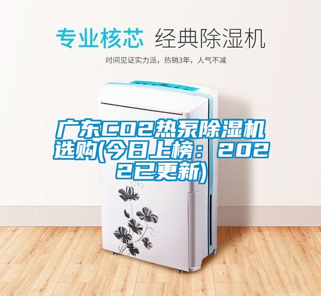 广东CO2热泵除湿机选购(今日上榜：2022已更新)