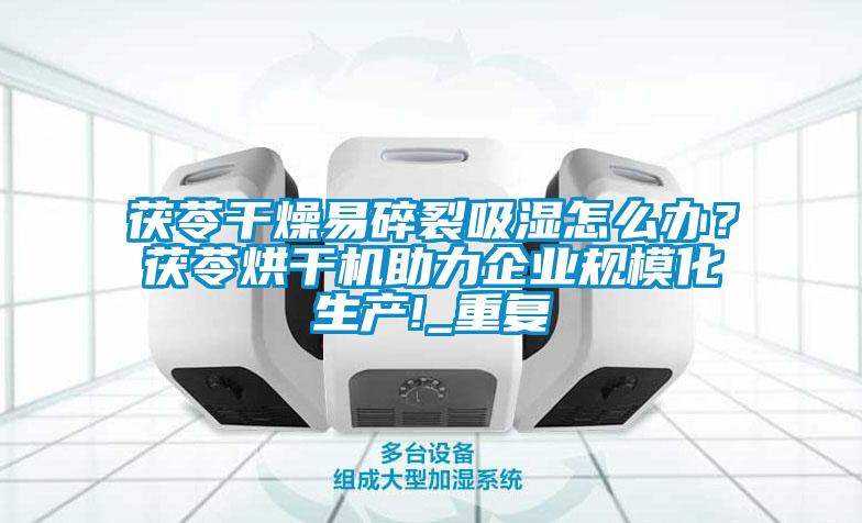 茯苓干燥易碎裂吸湿怎么办？茯苓烘干机助力企业规模化生产!_重复