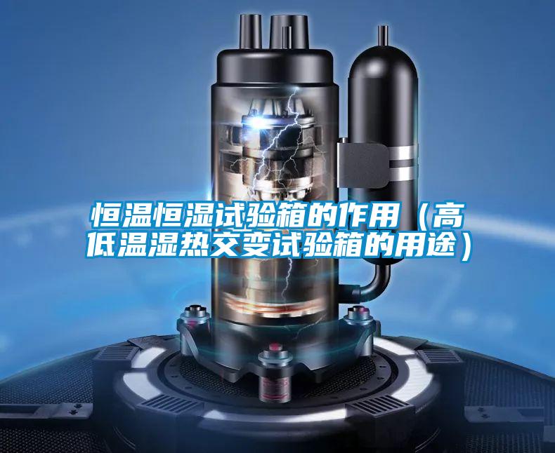 恒温恒湿试验箱的作用（高低温湿热交变试验箱的用途）
