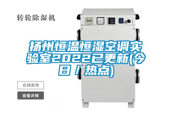 扬州恒温恒湿空调实验室2022已更新(今日／热点)