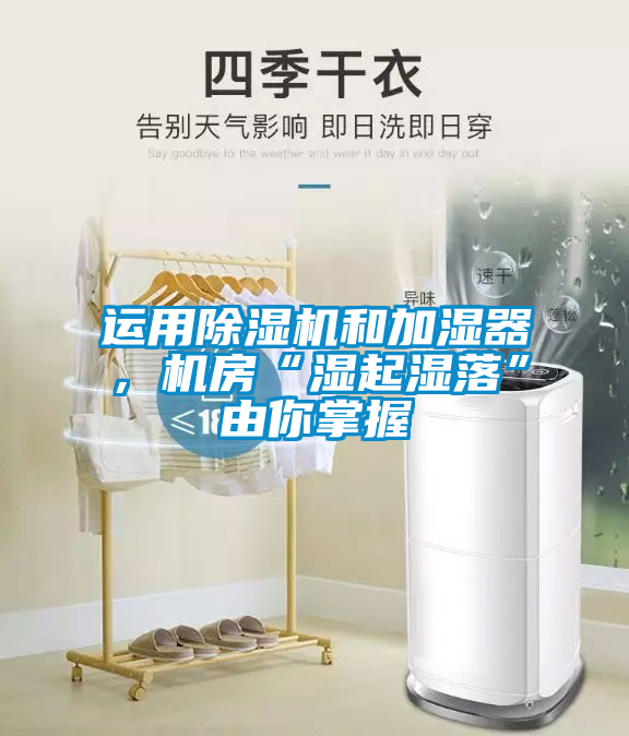 运用除湿机和加湿器，机房“湿起湿落”由你掌握