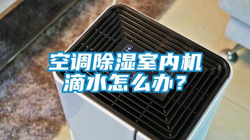 空调除湿室内机滴水怎么办？