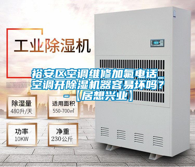 裕安区空调维修加氟电话_空调开除湿机器容易坏吗？-【居想兴业】