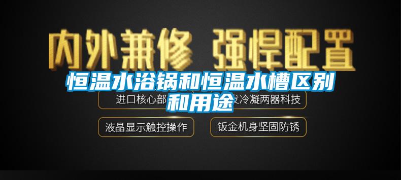 恒温水浴锅和恒温水槽区别和用途