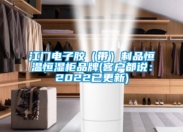 江门电子胶（带）制品恒温恒湿柜品牌(客户都说：2022已更新)
