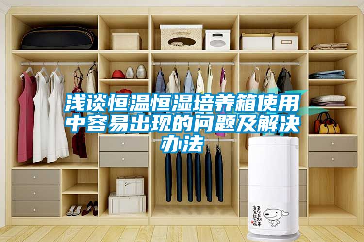 浅谈恒温恒湿培养箱使用中容易出现的问题及解决办法
