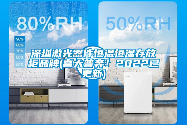深圳激光器件恒温恒湿存放柜品牌(喜大普奔！2022已更新)