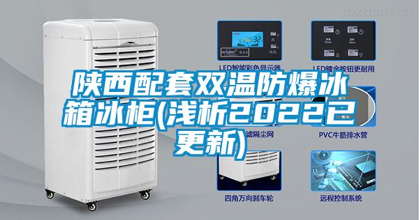 陕西配套双温防爆冰箱冰柜(浅析2022已更新)