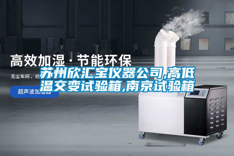 苏州欣汇宝仪器公司,高低温交变试验箱,南京试验箱