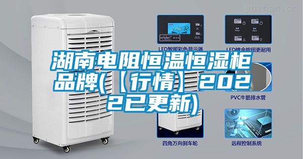 湖南电阻恒温恒湿柜品牌(【行情】2022已更新)
