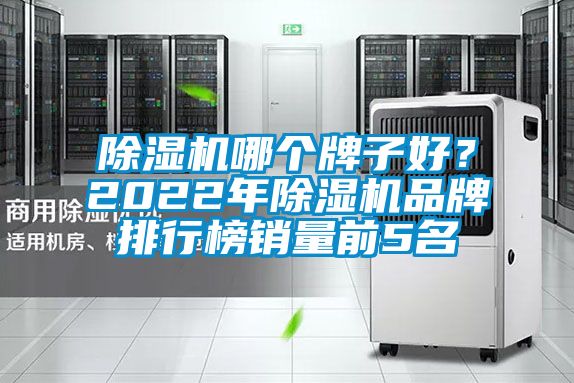 除湿机哪个牌子好？2022年除湿机品牌排行榜销量前5名
