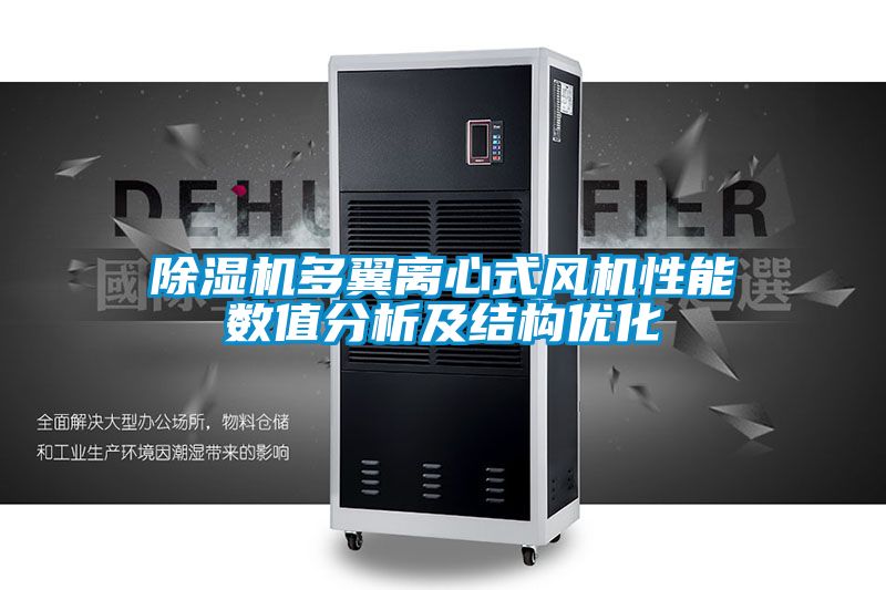 除湿机多翼离心式风机性能数值分析及结构优化