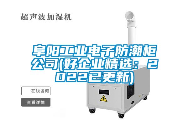 阜阳工业电子防潮柜公司(好企业精选：2022已更新)
