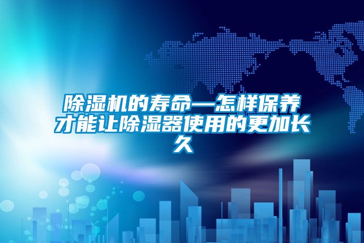 除湿机的寿命—怎样保养才能让除湿器使用的更加长久