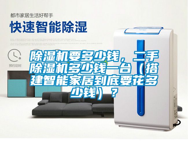 除湿机要多少钱，二手除湿机多少钱一台（搭建智能家居到底要花多少钱）？