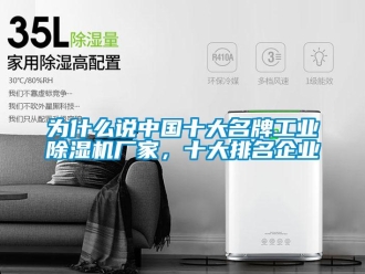 企业新闻为什么说中国十大名牌工业除湿机厂家，十大排名企业