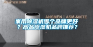 家用除湿机哪个品牌更好？高品除湿机品牌推荐？