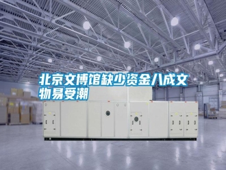 知识百科北京文博馆缺少资金八成文物易受潮