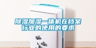 除湿加湿一体机在档案行业的使用的要求