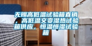 无锡高低温试验箱直销，高低温交变湿热试验箱供应，恒温恒湿试验箱