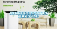 你知道恒温恒湿试验箱可以用来做什么吗？