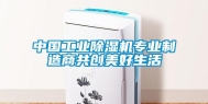 中国工业除湿机专业制造商共创美好生活