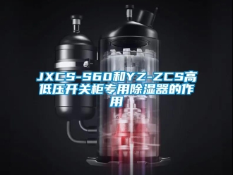 企业新闻JXCS-S60和YZ-ZCS高低压开关柜专用除湿器的作用
