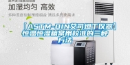 【ASTM-DIN艾司坦丁仪器】恒温恒湿箱常用校准的三种方法