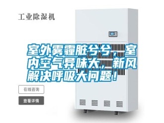 知识百科室外雾霾脏兮兮，室内空气异味大，新风解决呼吸大问题！