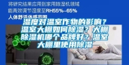 湿度对温室作物的影响？温室大棚如何除湿？大棚除湿机哪个品牌好？温室大棚里使用除湿