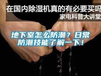 企业新闻地下室怎么防潮？日常防潮技能了解一下！