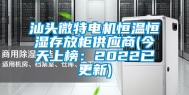 汕头微特电机恒温恒湿存放柜供应商(今天上榜：2022已更新)