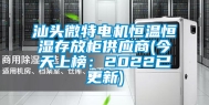 汕头微特电机恒温恒湿存放柜供应商(今天上榜：2022已更新)