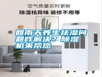企业新闻回南天养生祛湿问题咋解决？除湿机来帮您