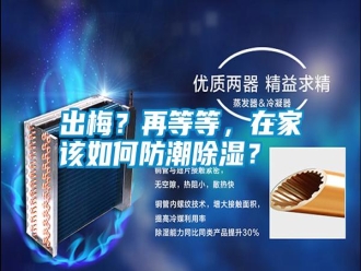 知识百科出梅？再等等，在家该如何防潮除湿？