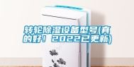 转轮除湿设备型号(真的好！2022已更新)