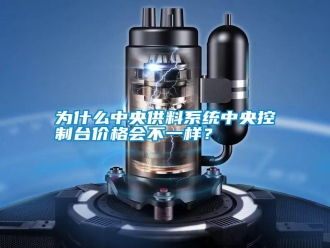 知识百科为什么中央供料系统中央控制台价格会不一样？