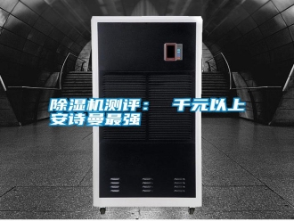行业新闻除湿机测评： 千元以上安诗曼最强