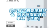 购买除湿机要注意什么 购买除湿机注意事项【详解】