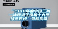 “2018年度中国三机一体除湿干燥机十大品牌总评榜”荣耀揭晓