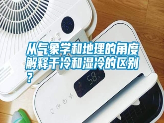 知识百科从气象学和地理的角度解释干冷和湿冷的区别？