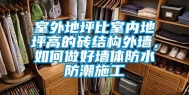 室外地坪比室内地坪高的砖结构外墙，如何做好墙体防水防潮施工