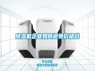行业新闻除湿机企业如何避免价格战