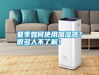常见问题夏季如何使用加湿器？很多人不了解！